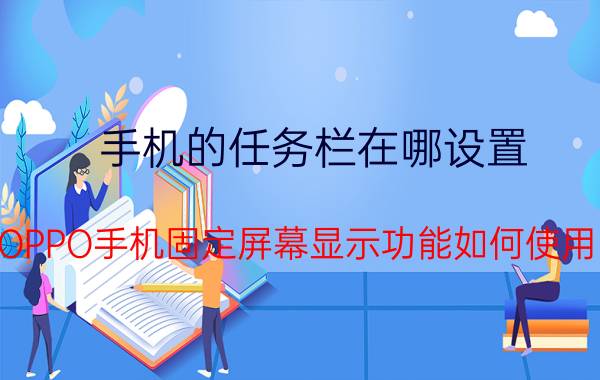 手机的任务栏在哪设置 OPPO手机固定屏幕显示功能如何使用？